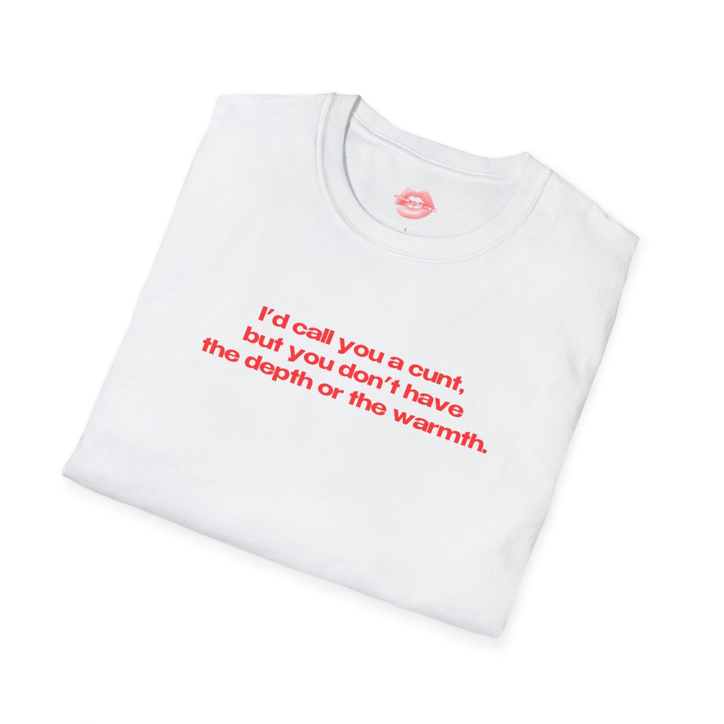 "I'd Call You A Cunt, But You Don't Have The Depth Or The Warmth." | Text Only | T-Shirt