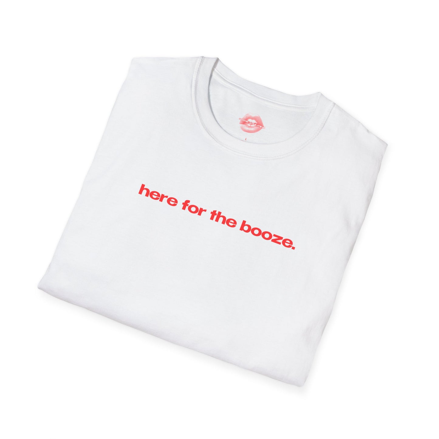 "Here For The Booze." | Text Only | T-Shirt