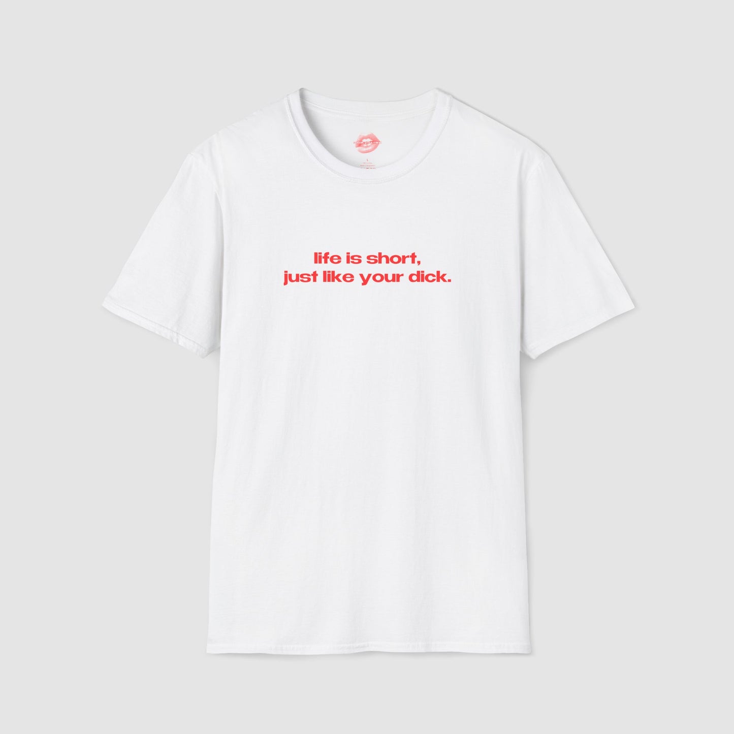 "Life Is Short, Just Like Your Dick." | Text Only | T-Shirt
