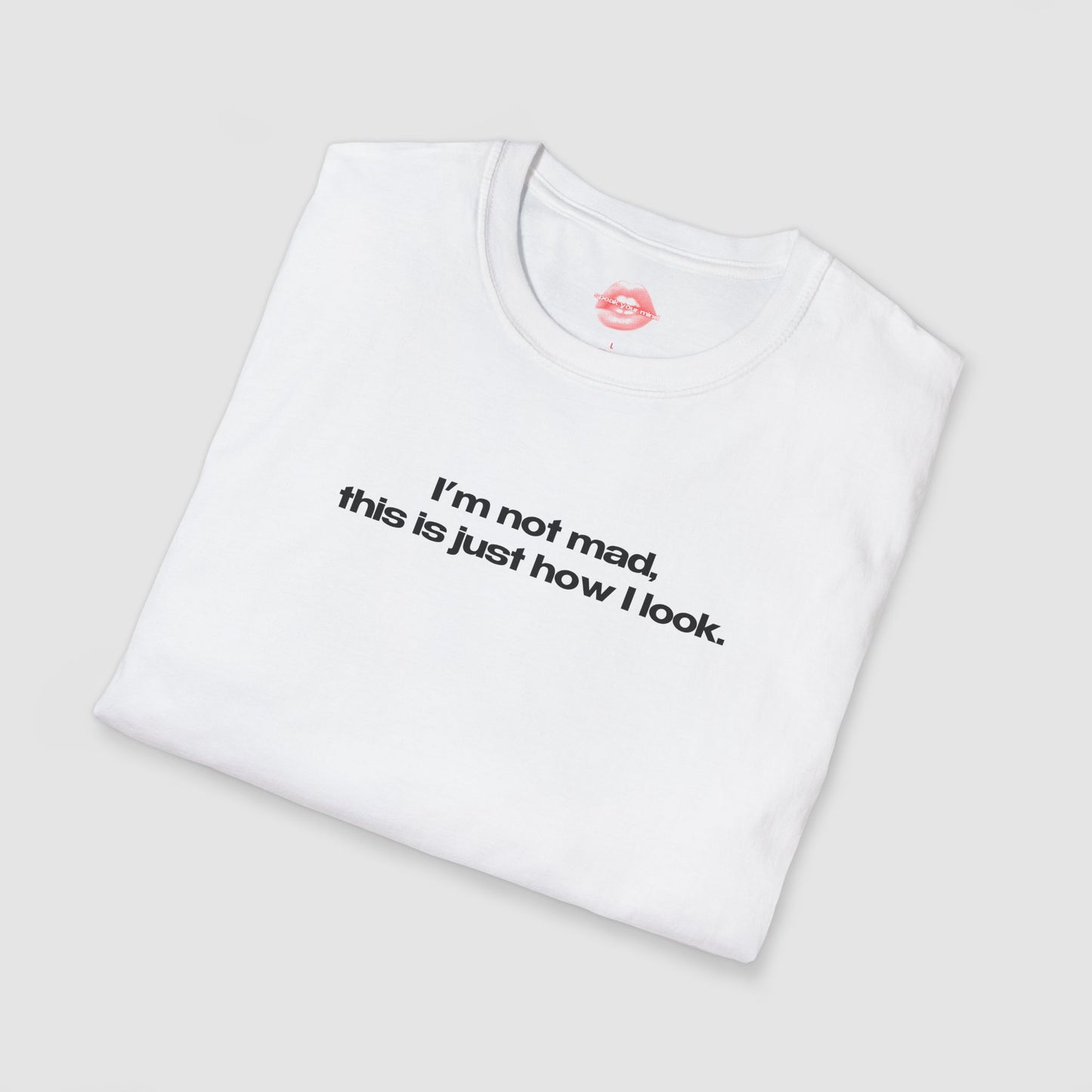 "I'm Not Mad, This Is Just How I Look." | Text Only | T-Shirt