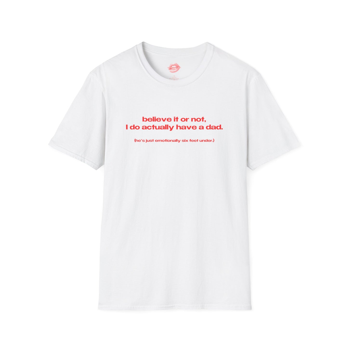 "Believe It Or Not, I Do Actually Have A Dad. (He's Just Emotionally Six Feet Under.)" | Text Only | T-Shirt