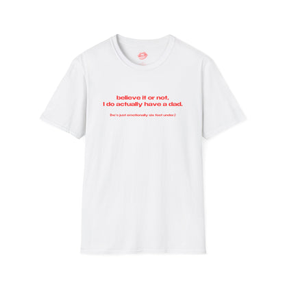 "Believe It Or Not, I Do Actually Have A Dad. (He's Just Emotionally Six Feet Under.)" | Text Only | T-Shirt