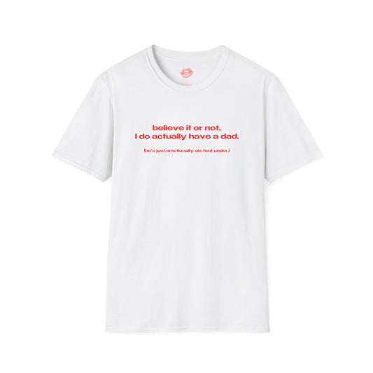 "Believe It Or Not, I Do Actually Have A Dad. (He's Just Emotionally Six Feet Under.)" | Text Only | T-Shirt