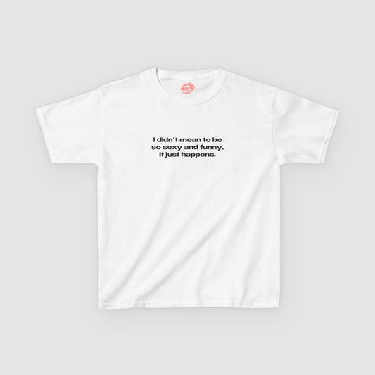 "I Didn't Mean To Be So Sexy And Funny, It Just Happens." | Text Only | Baby Tee