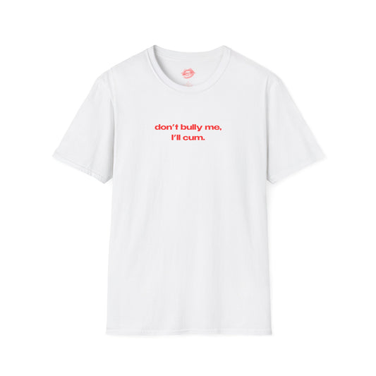 "Don't Bully Me, I'll Cum." | Text Only | T-Shirt