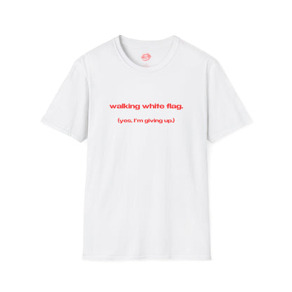 "Walking White Flag. (Yes, I'm Giving Up.)" | Text Only | T-Shirt