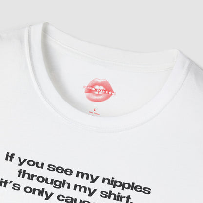 "If You See My Nipples Through My Shirt, It's Only Cause I Want You To." | Text Only | T-Shirt