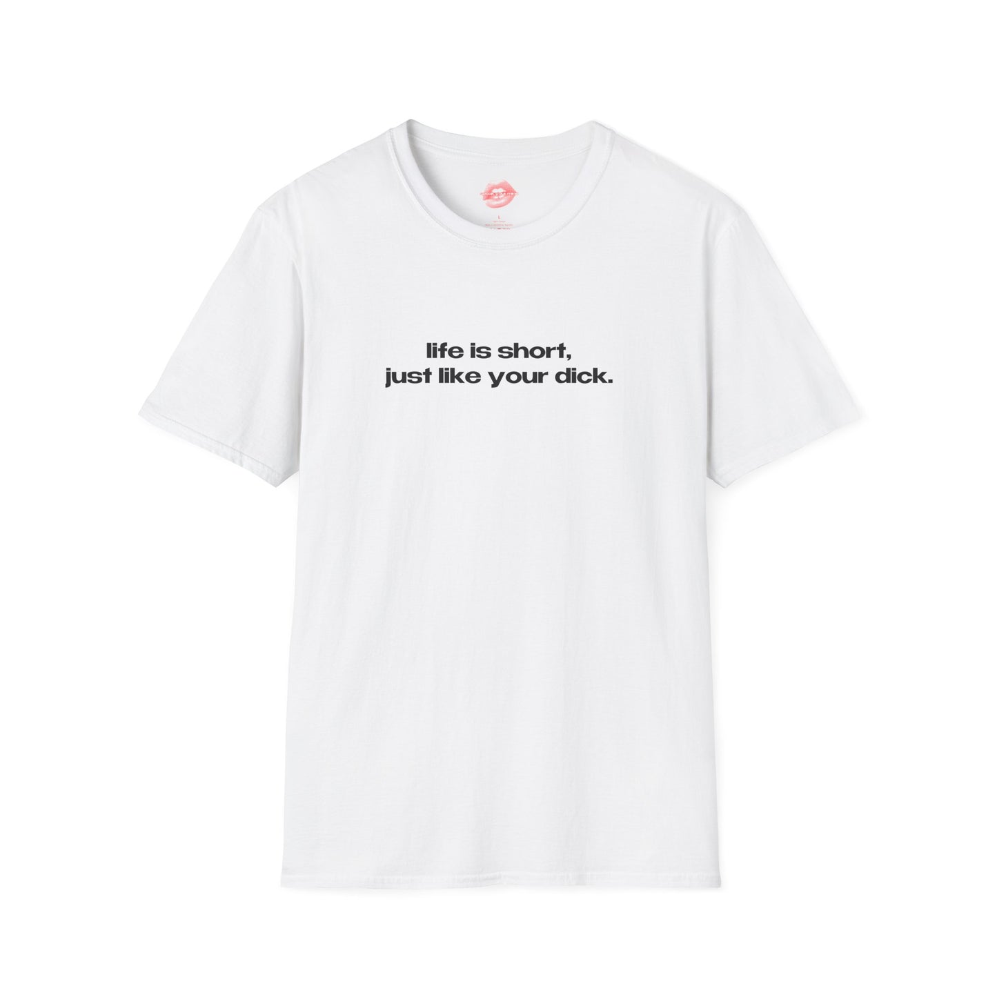 "Life Is Short, Just Like Your Dick." | Text Only | T-Shirt