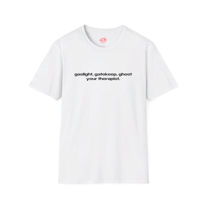 "Gaslight, Gatekeep, Ghost Your Therapist." | Text Only | T-Shirt