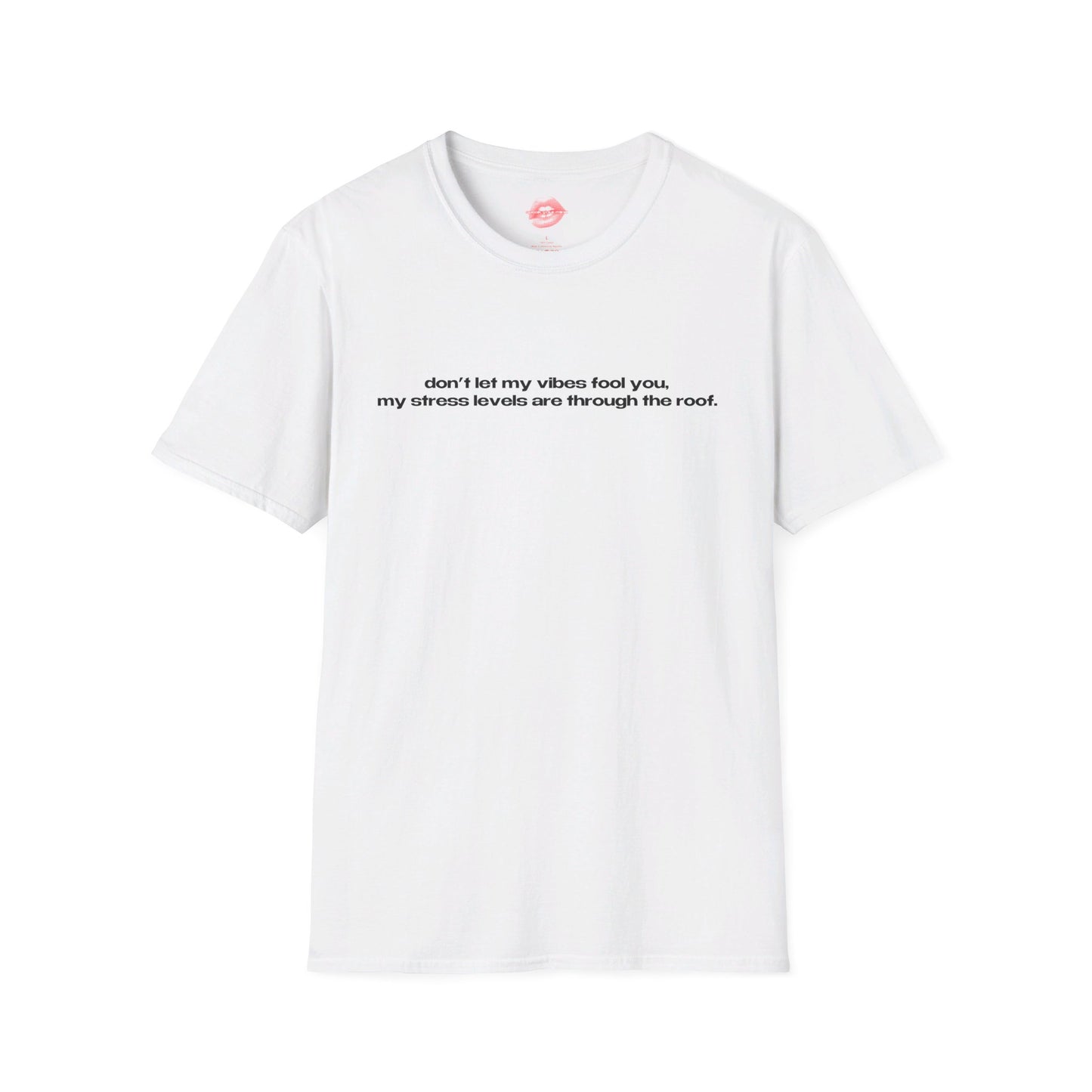 "Don't Let My Vibes Fool You, My Stress Levels Are Through The Roof." | Text Only | T-Shirt