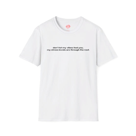 "Don't Let My Vibes Fool You, My Stress Levels Are Through The Roof." | Text Only | T-Shirt