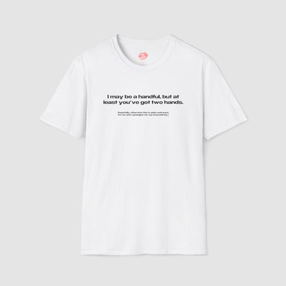 "I May Be A Handful, But At Least You've Got Two Hands." | Text Only | T-Shirt