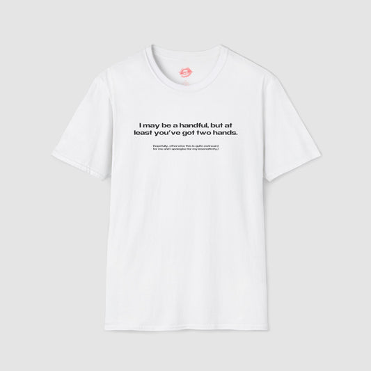 "I May Be A Handful, But At Least You've Got Two Hands." | Text Only | T-Shirt