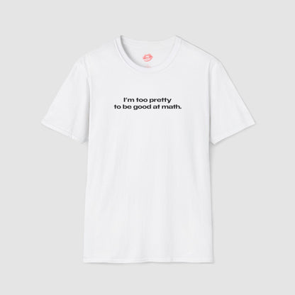 "I'm Too Pretty To Be Good At Math." | Text Only | T-Shirt