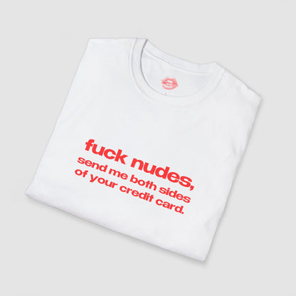 "Fuck Nudes, Send Me Both Sides Of Your Credit Card." | Text Only | T-Shirt