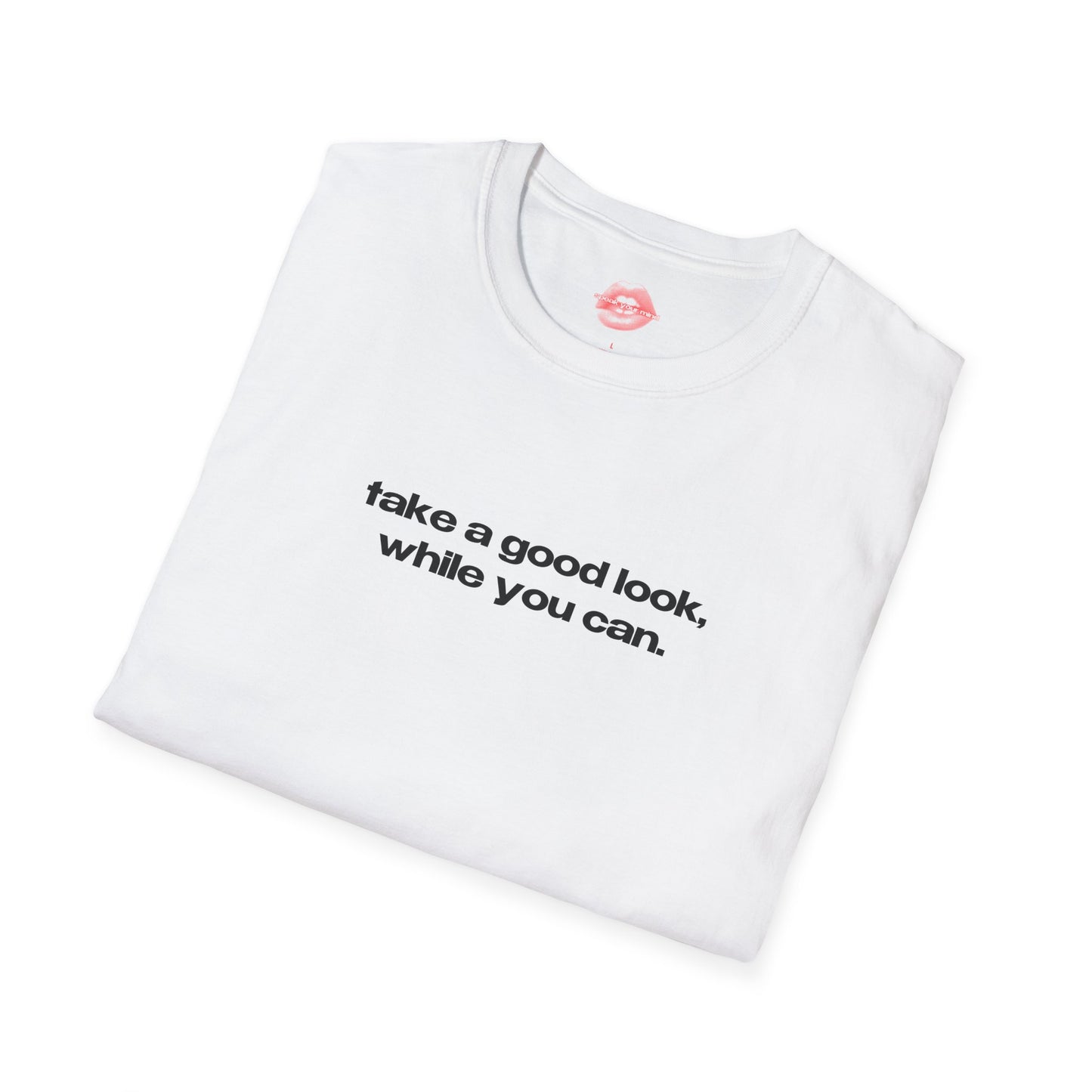 "Take A Good Look, While You Can." | Text Only | T-Shirt