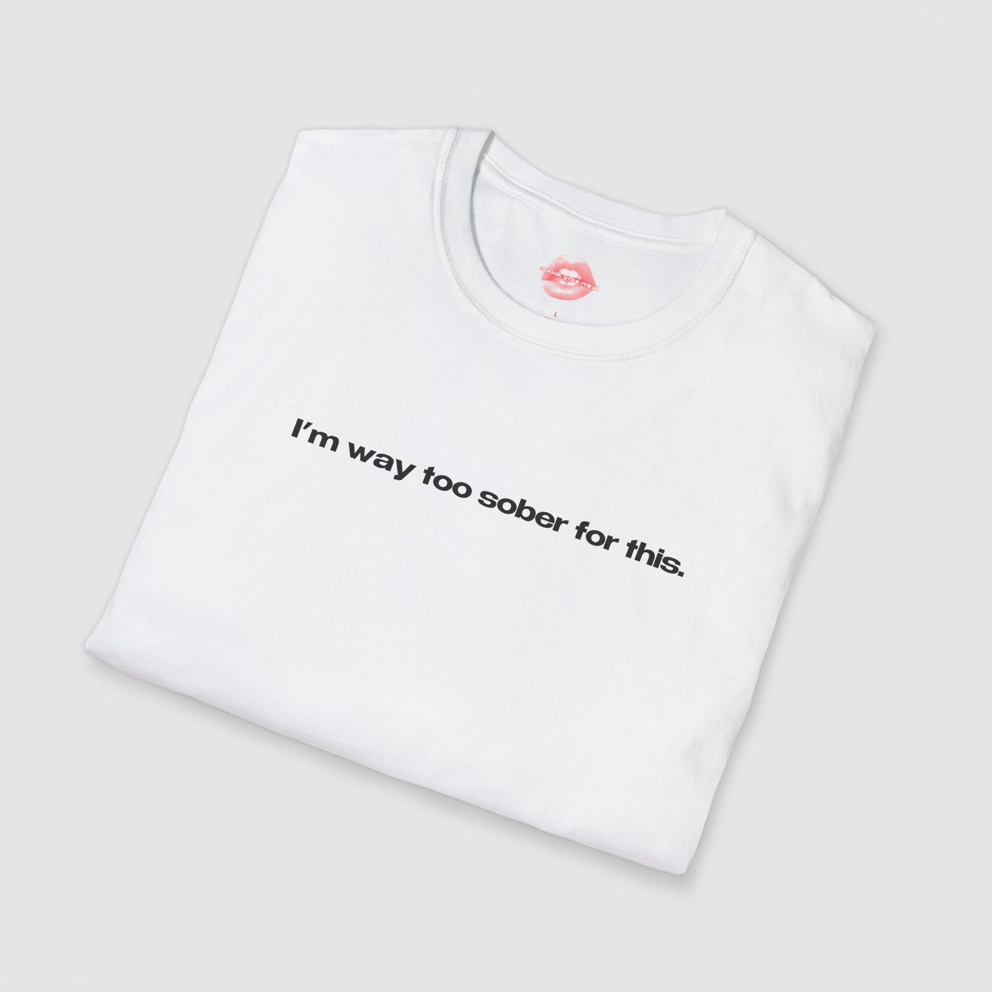 "I'm Way Too Sober For This." | Text Only | T-Shirt