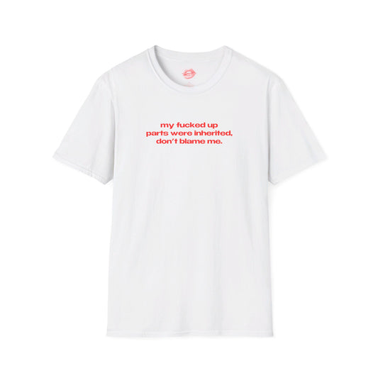 "My Fucked Up Parts Were Inherited, Don't Blame Me." | Text Only | T-Shirt