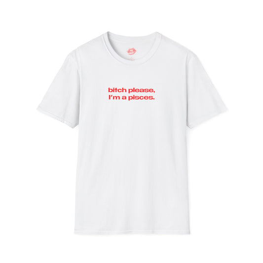 "Bitch Please, I'm A Pisces." | Text Only | T-Shirt