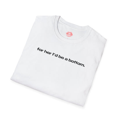 "For Her I'd Be A Bottom." | Text Only | T-Shirt