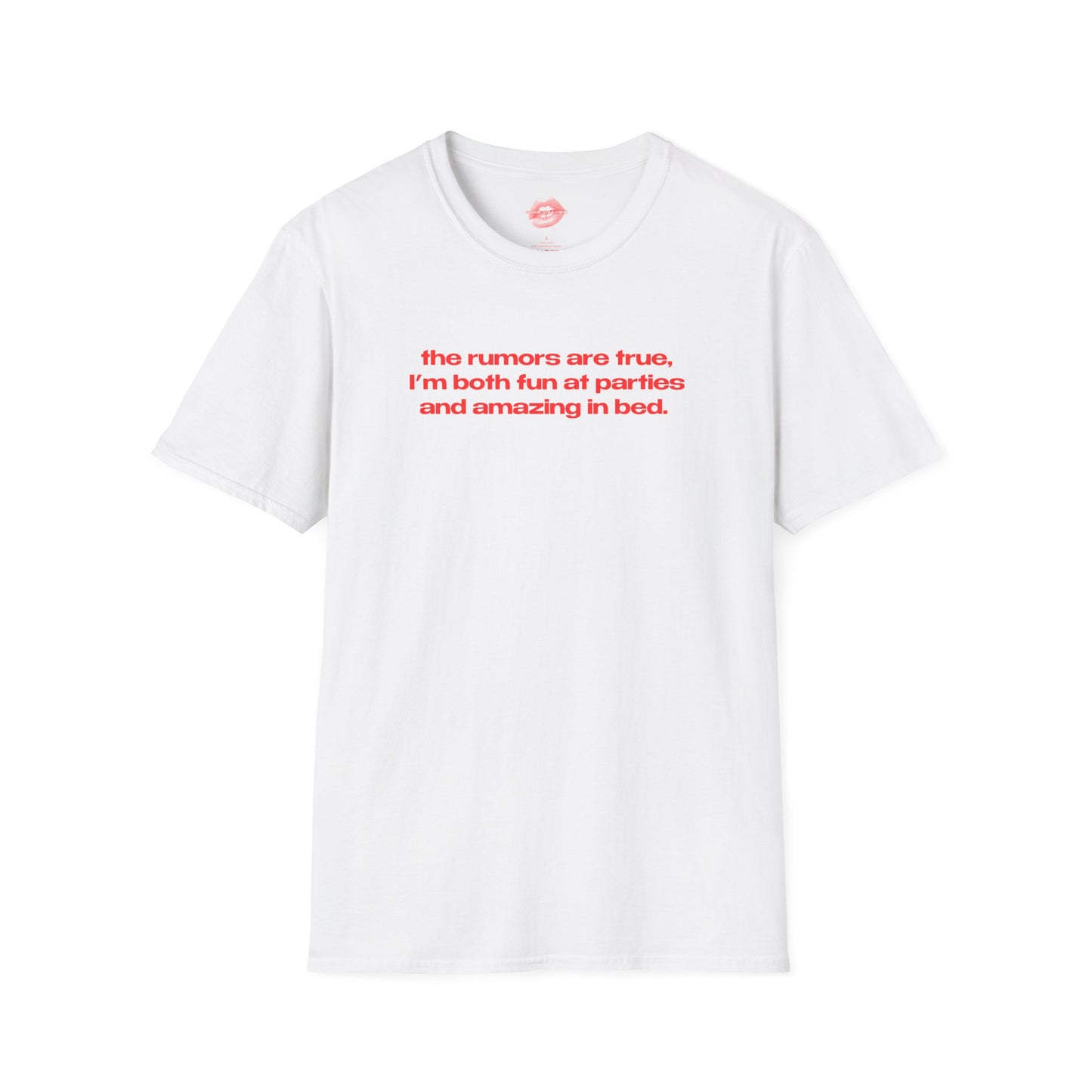 "The Rumors Are True, I'm Both Fun At Parties And Amazing In Bed." | Text Only | T-Shirt