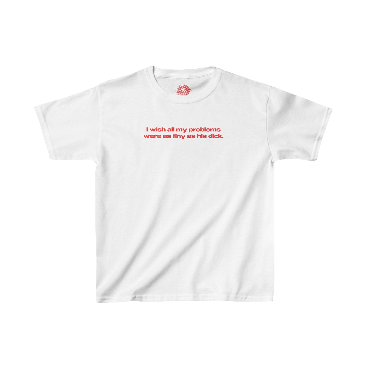 "I Wish All My Problems Were As Tiny As His Dick." | Text Only | Baby Tee