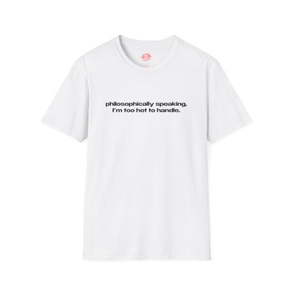 "Philosophically Speaking, I'm Too Hot To Handle." | Text Only | T-Shirt