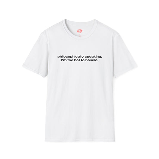 "Philosophically Speaking, I'm Too Hot To Handle." | Text Only | T-Shirt