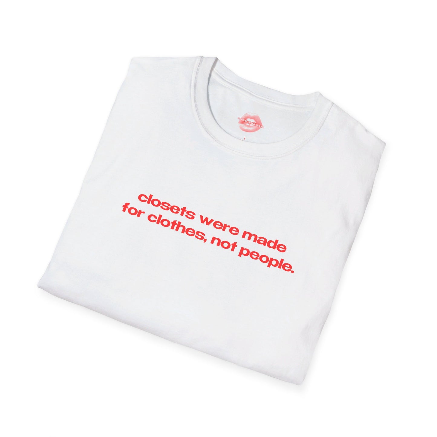 "Closets Were Made For Clothes, Not People." | Text Only | T-Shirt