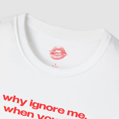 "Why Ignore Me, When You Can Adore Me?" | Text Only | T-Shirt