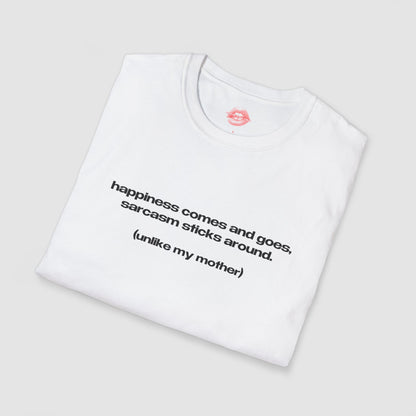 "Happiness Comes And Goes, Sarcasm Sticks Around. (Unlike My Mother)" | Text Only | T-Shirt