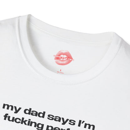 "My Dad Says I'm Fucking Perfect." | Text Only | T-Shirt