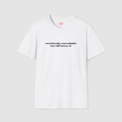 "Emotionally Unavailable, But Still Funny Af." | Text Only | T-Shirt