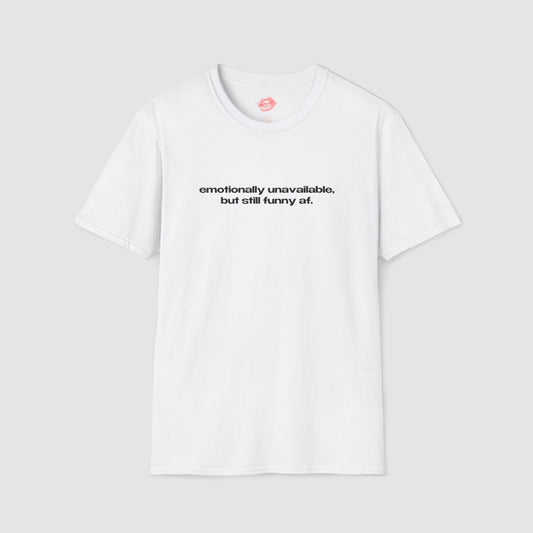 "Emotionally Unavailable, But Still Funny Af." | Text Only | T-Shirt