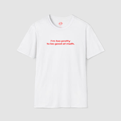 "I'm Too Pretty To Be Good At Math." | Text Only | T-Shirt
