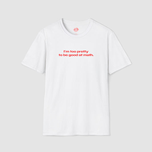 "I'm Too Pretty To Be Good At Math." | Text Only | T-Shirt