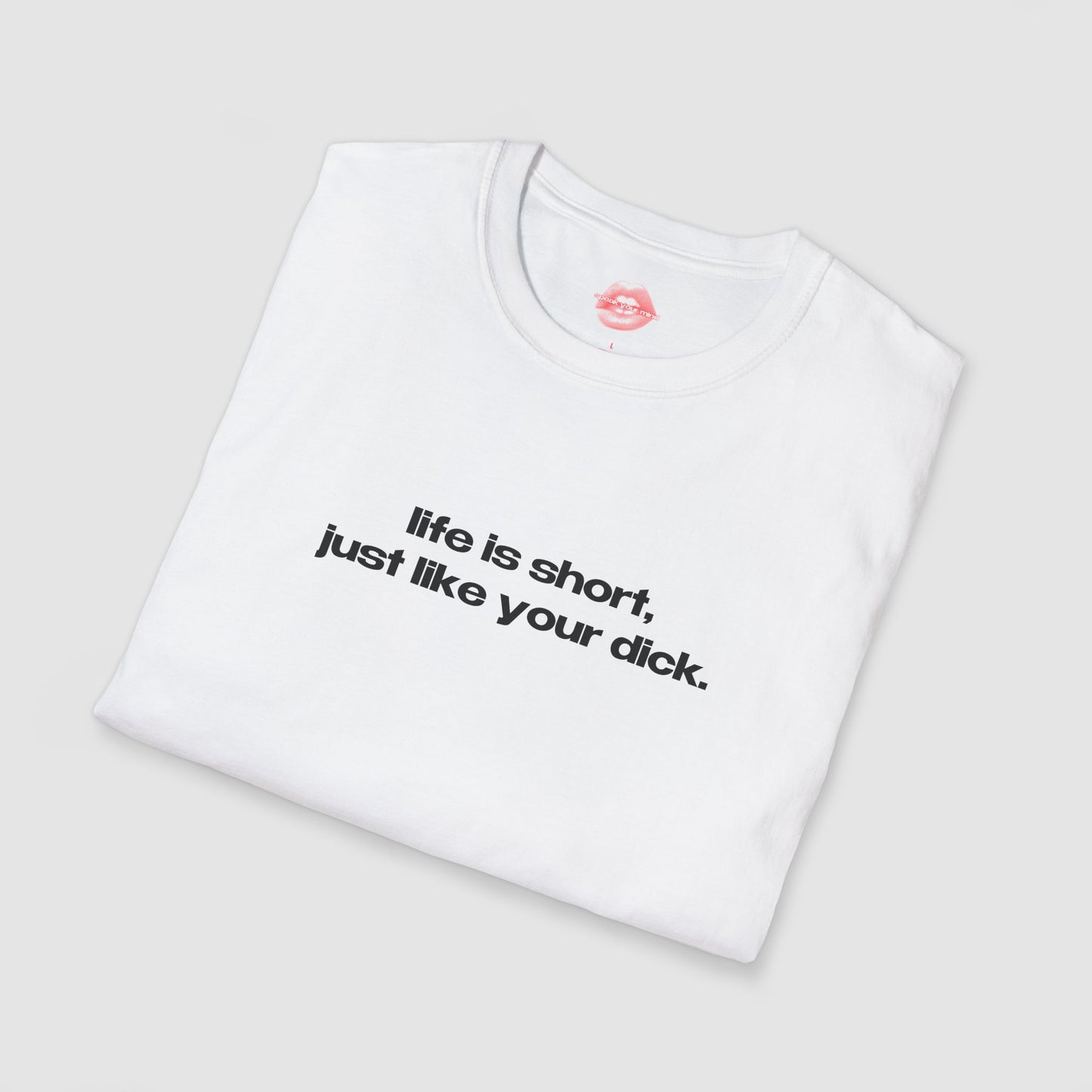 "Life Is Short, Just Like Your Dick." | Text Only | T-Shirt