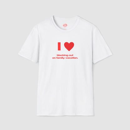 "I Love Blacking Out On Family Vacation." | Heart | T-Shirt