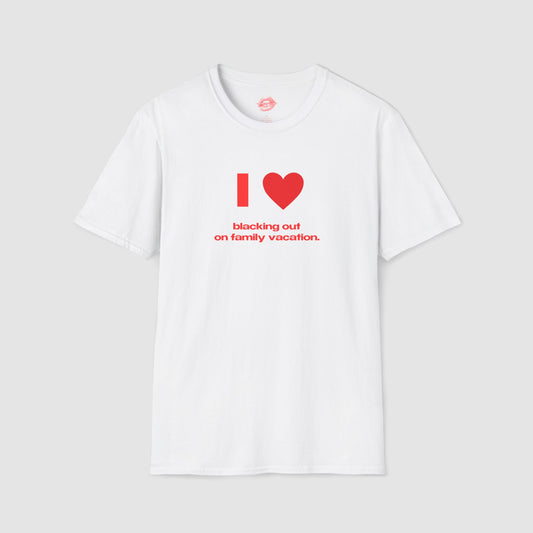 "I Love Blacking Out On Family Vacation." | Heart | T-Shirt