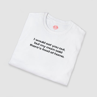 "I Would Eat You Out, But My Mom Said There's Food At Home." | Text Only | T-Shirt