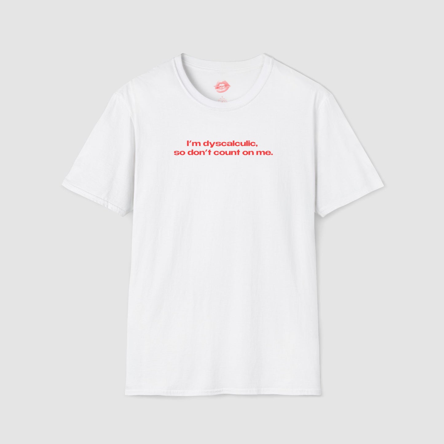 "I'm Dyscalculic, So Don't Count On Me." | Text Only | T-Shirt