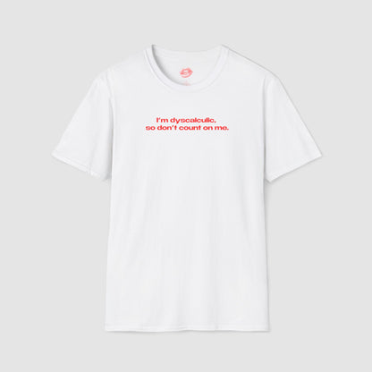 "I'm Dyscalculic, So Don't Count On Me." | Text Only | T-Shirt