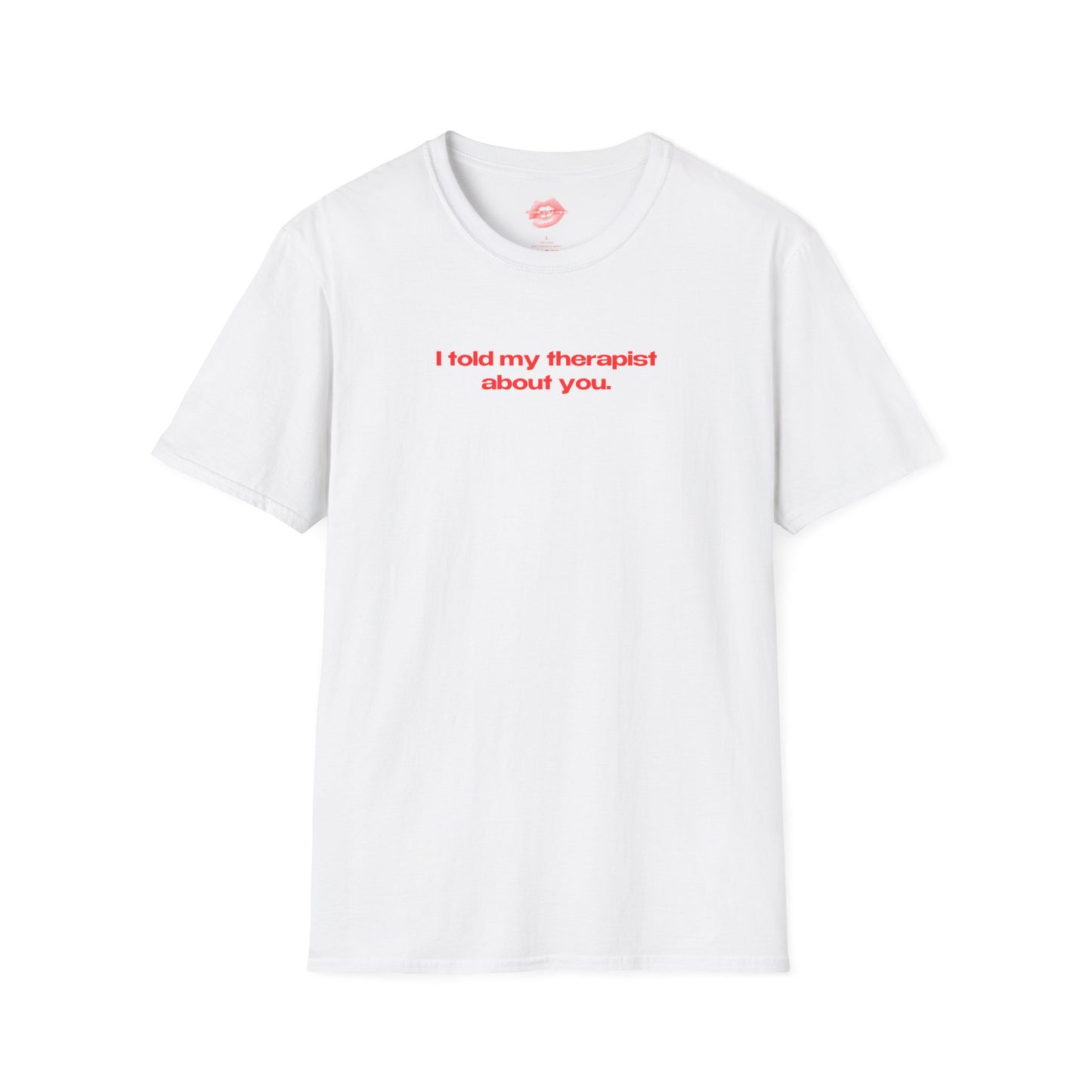 "I Told My Therapist About You." | Text Only | T-Shirt