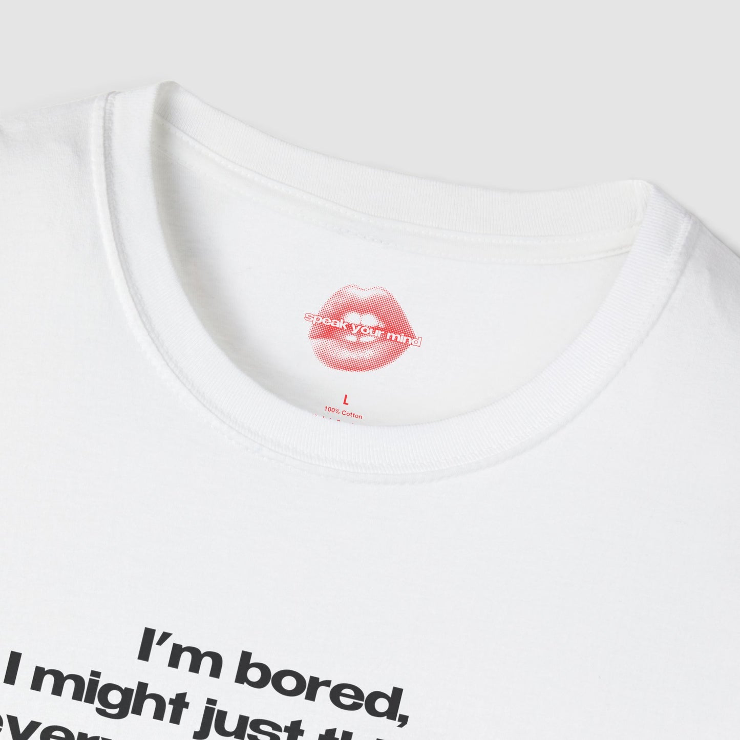 "I'm Bored, I Might Just Think Of Every Time I've Ever Embarrassed Myself." | Text Only | T-Shirt