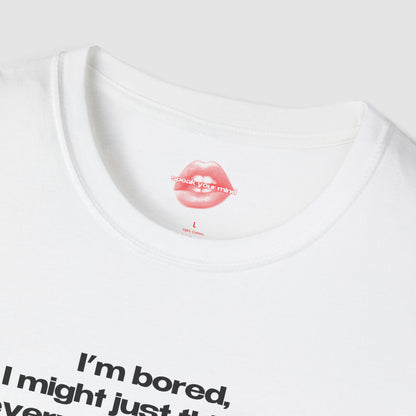"I'm Bored, I Might Just Think Of Every Time I've Ever Embarrassed Myself." | Text Only | T-Shirt