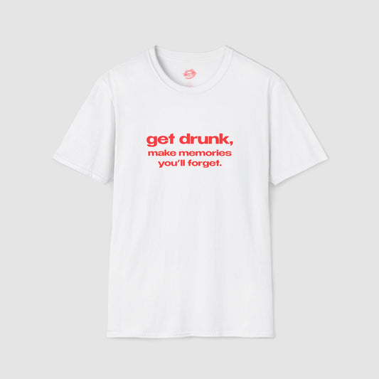 "Get Drunk, Make Memories You'll Forget." | Text Only | T-Shirt