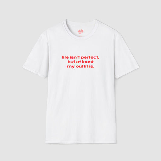 "Life Isn't Perfect, But At Least My Outfit Is." | Text Only | T-Shirt