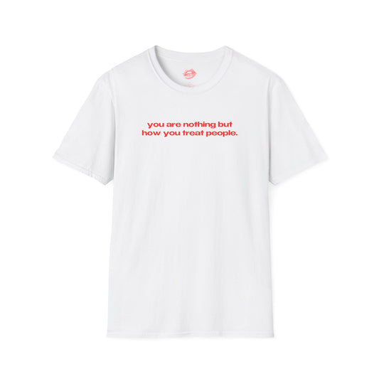 "You Are Nothing But How You Treat People." | Text Only | T-Shirt