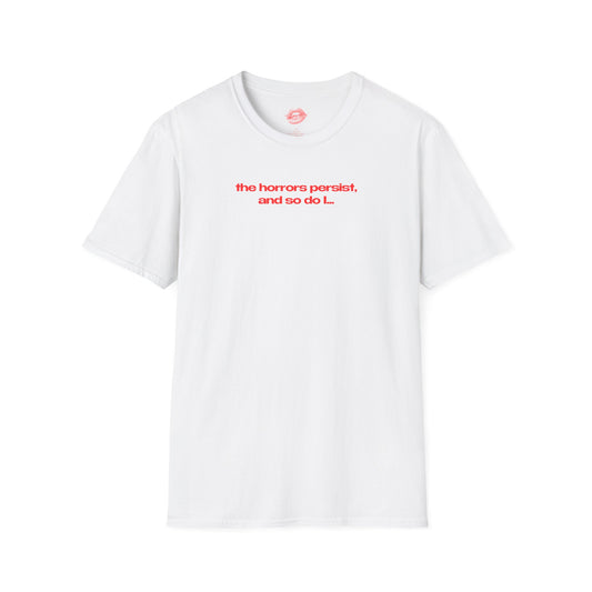 "The Horrors Persist, And So Do I..." | Text Only | T-Shirt