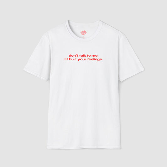 "Don't Talk To Me, I'll Hurt Your Feelings." | Text Only | T-Shirt